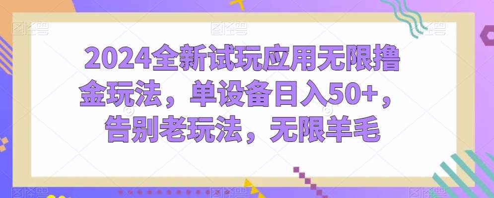 2024全新试玩应用无限撸金玩法，单设备日入50+，告别老玩法，无限羊毛【揭秘】-领学通
