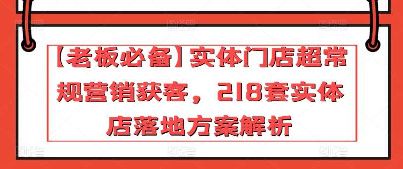 【老板必备】实体门店超常规营销获客，218套实体店落地方案解析-领学通