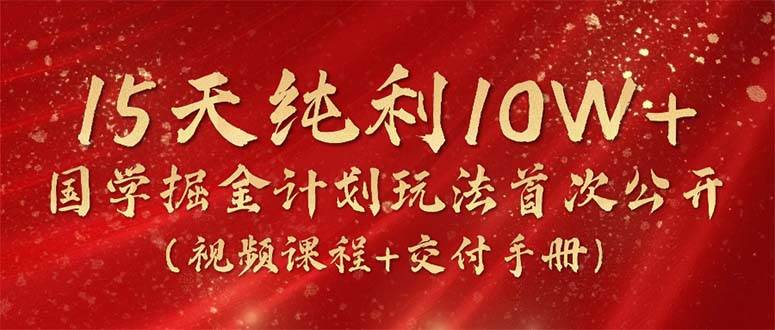 （10405期）15天纯利10W+，国学掘金计划2024玩法全网首次公开（视频课程+交付手册）-领学通