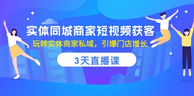 （10406期）实体同城商家短视频获客，3天直播课，玩转实体商家私域，引爆门店增长-领学通