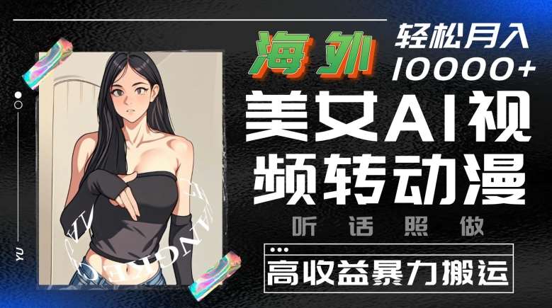 海外美女AI视频转动漫，高收益暴力搬运，听话照做，轻松就有收益【揭秘】-领学通