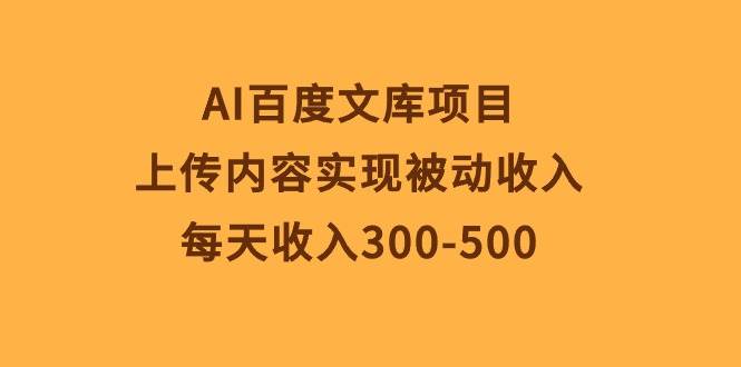 （10419期）AI百度文库项目，上传内容实现被动收入，每天收入300-500-领学通