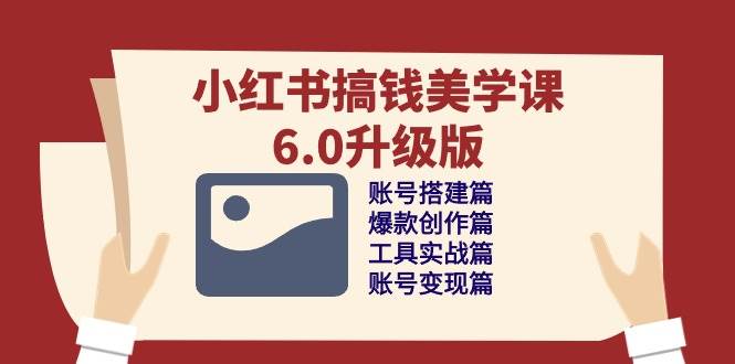 小红书搞钱美学课6.0升级版，账号搭建/爆款创作/工具实战/账号变现篇-领学通
