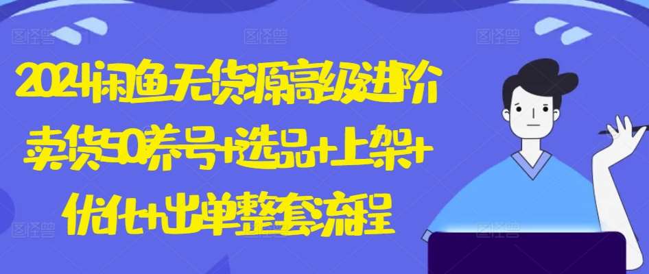 2024闲鱼无货源高级进阶卖货5.0.养号+选品+上架+优化+出单整套流程【揭秘】-领学通