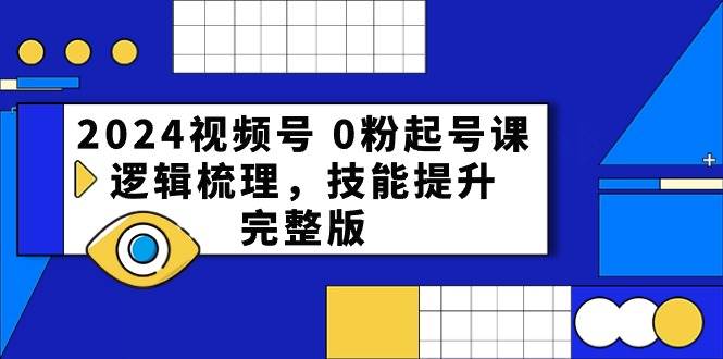 2024视频号0粉起号课，逻辑梳理，技能提升（54节完整版）-领学通