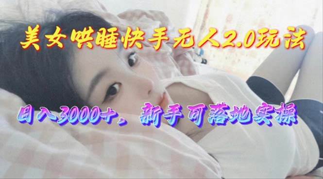 （10437期）美女哄睡快手无人2.0赛道，日收3000+，新手可落地实操-领学通