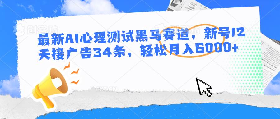 最新AI心理测试黑马赛道，新号12天接广告34条，轻松月入6000+-领学通