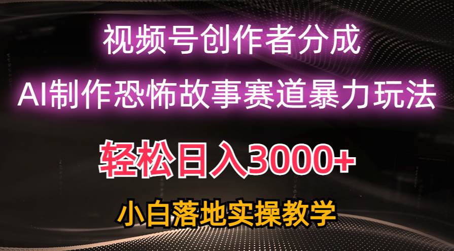 （10443期）日入3000+，视频号AI恐怖故事赛道暴力玩法，轻松过原创，小白也能轻松上手-领学通