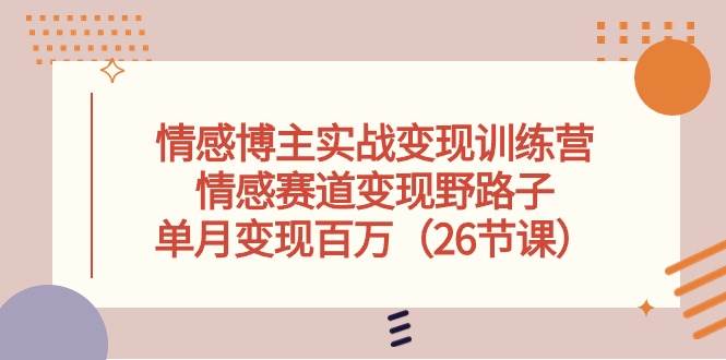 （10448期）情感博主实战变现训练营，情感赛道变现野路子，单月变现百万（26节课）-领学通