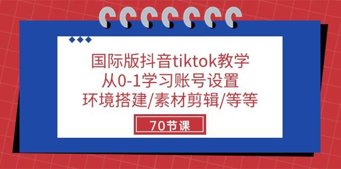 （10451期）国际版抖音tiktok教学：从0-1学习账号设置/环境搭建/素材剪辑/等等/70节-领学通