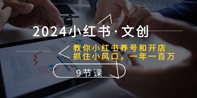 2024小红书文创：教你小红书养号和开店、抓住小风口 一年一百万 (9节课)-领学通