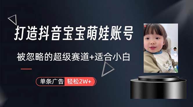 （10458期）打造抖音宝宝账号，一条广告2W，大部分人忽略的超级赛道，小白简单入手-领学通