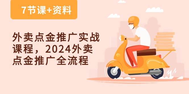 （10462期）外卖 点金推广实战课程，2024外卖 点金推广全流程（7节课+资料）-领学通