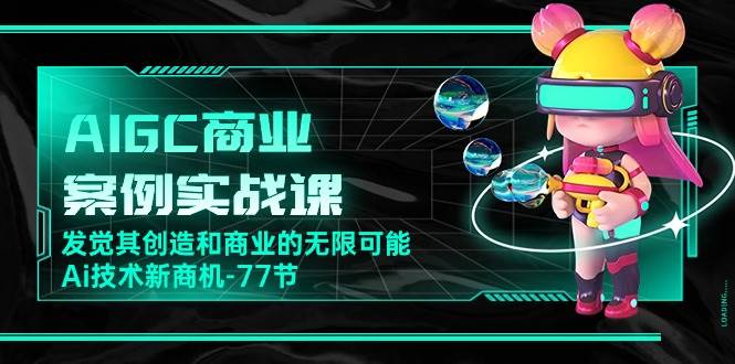 （10467期）AIGC-商业案例实战课，发觉其创造和商业的无限可能，Ai技术新商机-77节-领学通