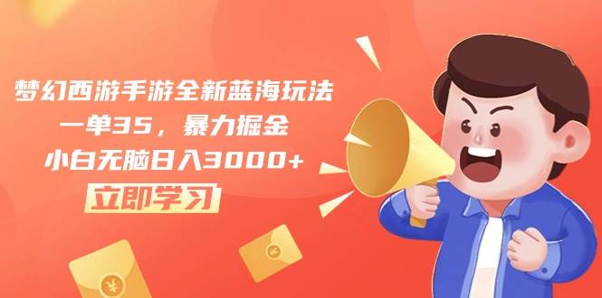 （10468期）梦幻西游手游全新蓝海玩法，一单35，暴力掘金，小白无脑日入3000+-领学通