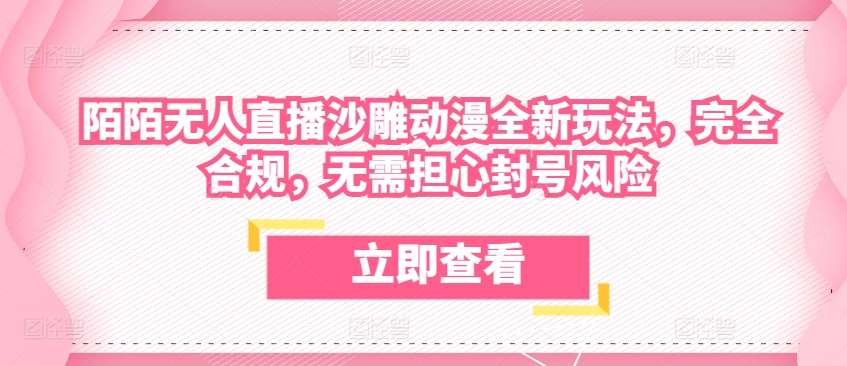 陌陌无人直播沙雕动漫全新玩法，完全合规，无需担心封号风险【揭秘】-领学通