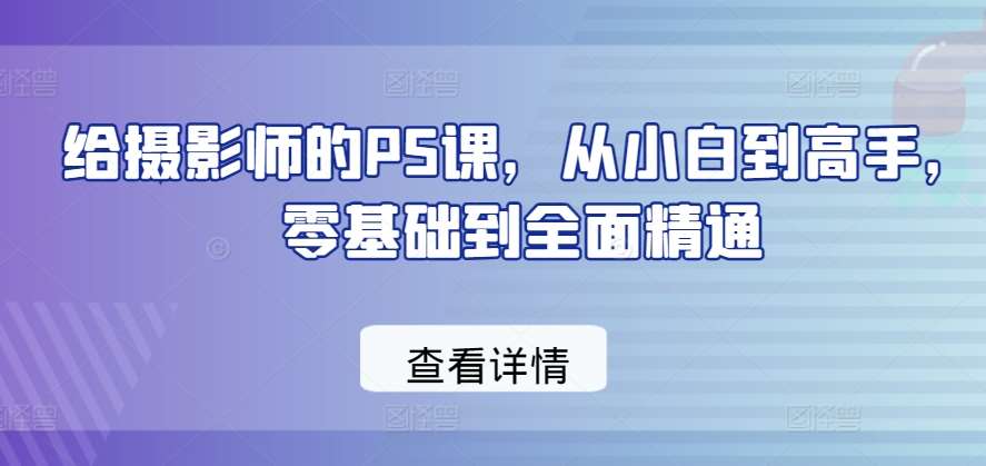 给摄影师的PS课，从小白到高手，零基础到全面精通-领学通