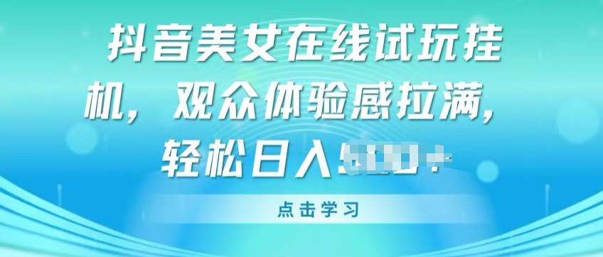 抖音美女在线试玩挂JI，观众体验感拉满，实现轻松变现【揭秘】-领学通