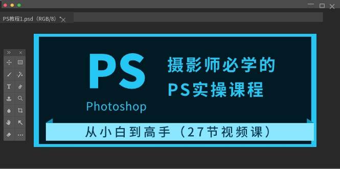 摄影师必学的PS实操课程：从小白到高手（27节视频课）-领学通