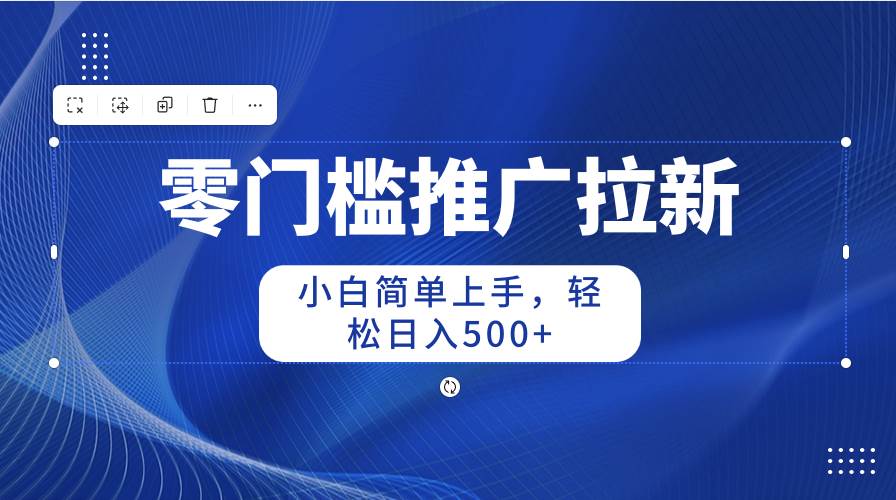 （10485期）零门槛推广拉新，小白简单上手，轻松日入500+-领学通
