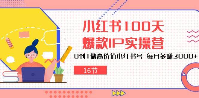 小红书100天爆款IP实操营，0到1做高价值小红书号，每月多赚3000+（16节）-领学通