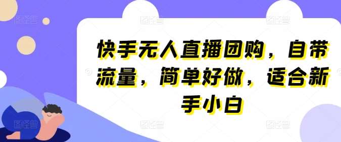 快手无人直播团购，自带流量，简单好做，适合新手小白【揭秘】-领学通