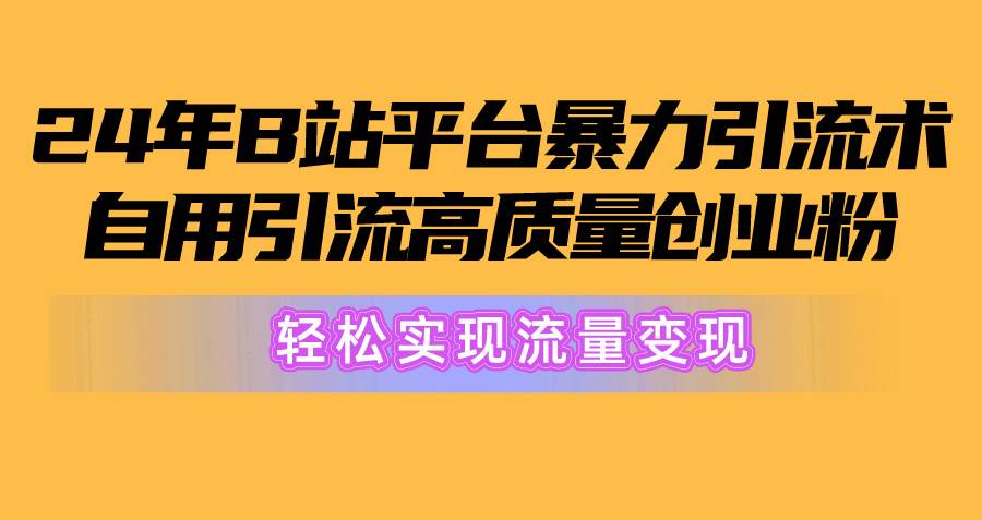 （10500期）2024年B站平台暴力引流术，自用引流高质量创业粉，轻松实现流量变现！-领学通