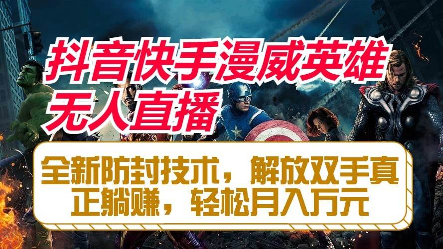 抖音快手漫威英雄无人直播，全新防封技术，解放双手真正躺赚，轻松月入万元-领学通