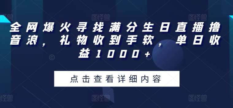 全网爆火寻找满分生日直播撸音浪，礼物收到手软，单日收益1000+【揭秘】-领学通