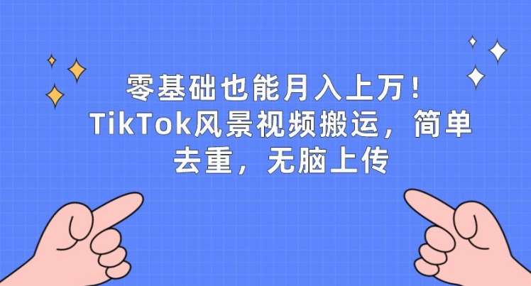 零基础也能月入上w，TikTok风景视频搬运，简单去重，无脑上传【揭秘】-领学通