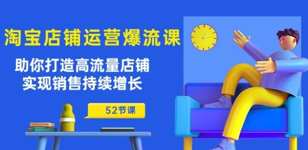 淘宝店铺运营爆流课：助你打造高流量店铺，实现销售持续增长(52节课)-领学通