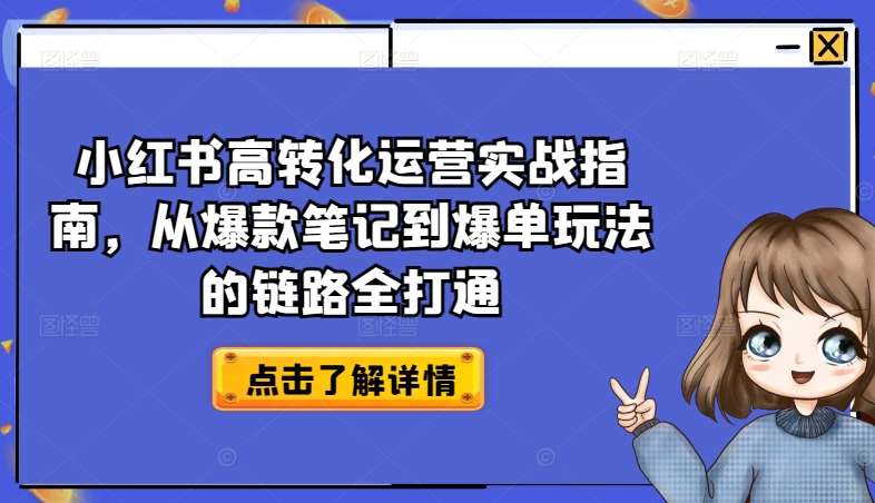 小红书高转化运营实战指南，从爆款笔记到爆单玩法的链路全打通-领学通