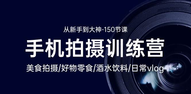 （10532期）手机拍摄训练营：美食拍摄-好物零食-酒水饮料-日常vlog/新手到大神-150节-领学通