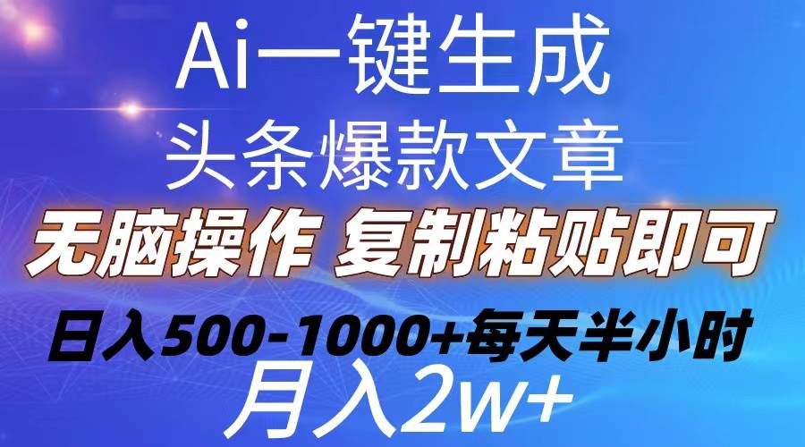 （10540期）Ai一键生成头条爆款文章  复制粘贴即可简单易上手小白首选 日入500-1000+-领学通