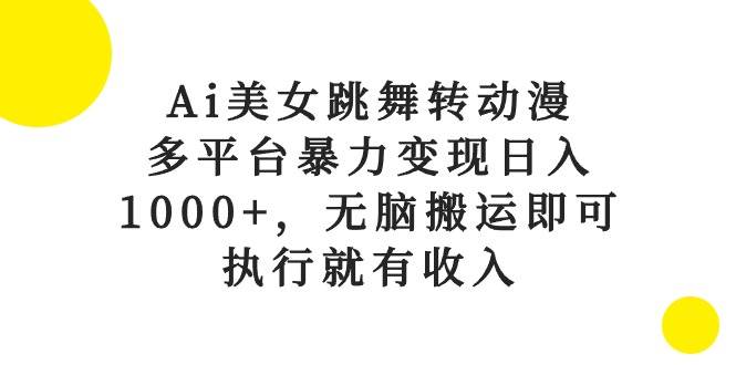 （10539期）Ai美女跳舞转动漫，多平台暴力变现日入1000+，无脑搬运即可，执行就有收入-领学通