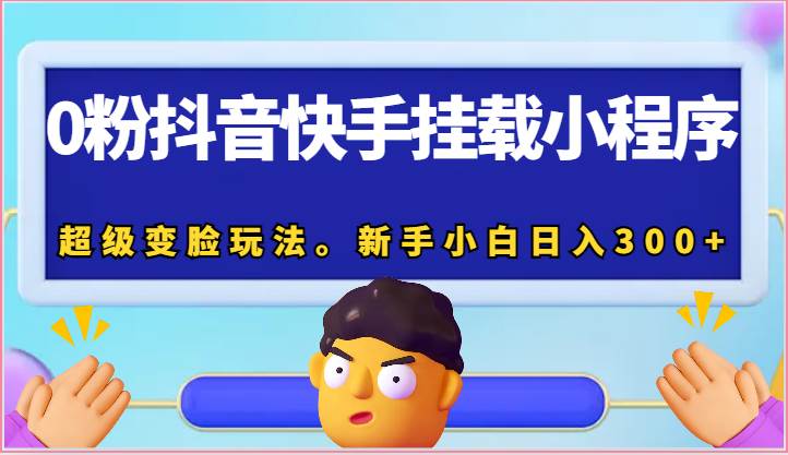 0粉抖音快手挂载小程序，超级变脸玩法。新手小白日入300+-领学通
