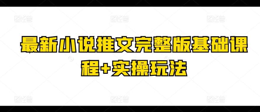最新小说推文完整版基础课程+实操玩法-领学通