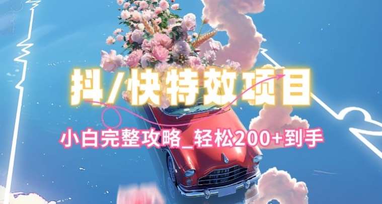 抖音快手双平台特效教程，玩法简单，小白完整攻略，轻松100+到手【揭秘】-领学通