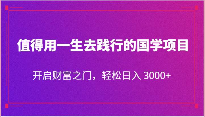 值得用一生去践行的国学项目，开启财富之门，轻松日入 3000+-领学通