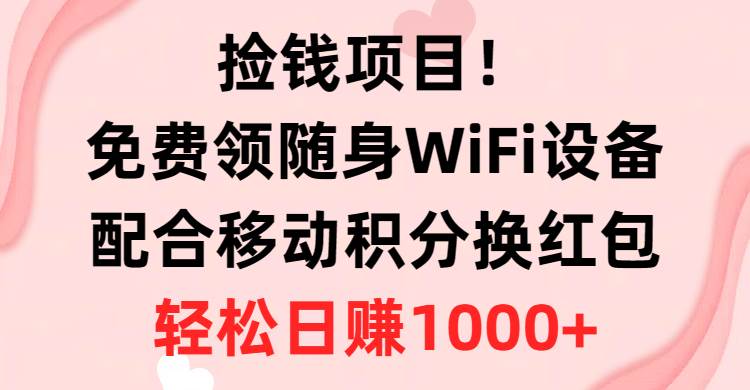 （10551期）捡钱项目！免费领随身WiFi设备+移动积分换红包，有手就行，轻松日赚1000+-领学通