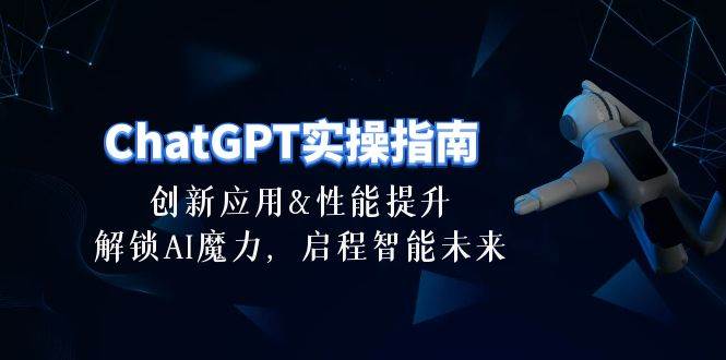 （10556期）ChatGPT-实操指南：创新应用及性能提升，解锁 AI魔力，启程智能未来-30节-领学通