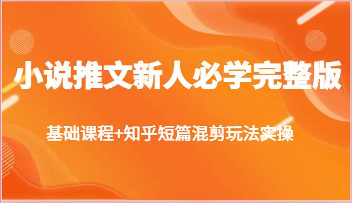 小说推文新人必学完整版，基础课程+知乎短篇混剪玩法实操-领学通