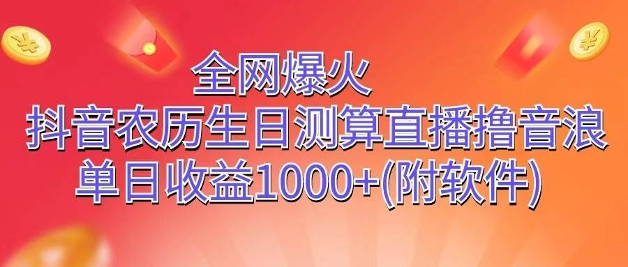 全网爆火，抖音农历生日测算直播撸音浪，单日收益1000+-领学通