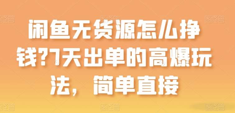 闲鱼无货源怎么挣钱？7天出单的高爆玩法，简单直接【揭秘】-领学通