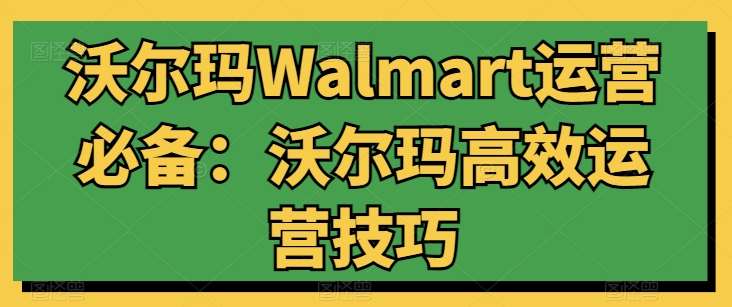 沃尔玛Walmart运营必备：沃尔玛高效运营技巧-领学通