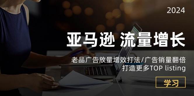 （10566期）亚马逊流量 增长-老品广告 放量增效打法/销量翻倍/打造更多TOP listing-领学通