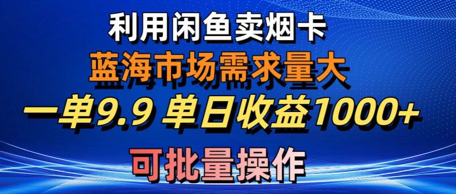 （10579期）利用咸鱼卖烟卡，蓝海市场需求量大，一单9.9单日收益1000+，可批量操作-领学通
