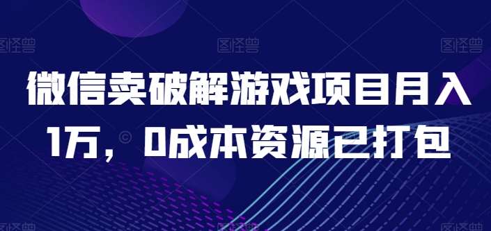 微信卖破解游戏项目月入1万，0成本资源已打包【揭秘】-领学通