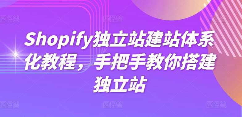 Shopify独立站建站体系化教程，手把手教你搭建独立站-领学通