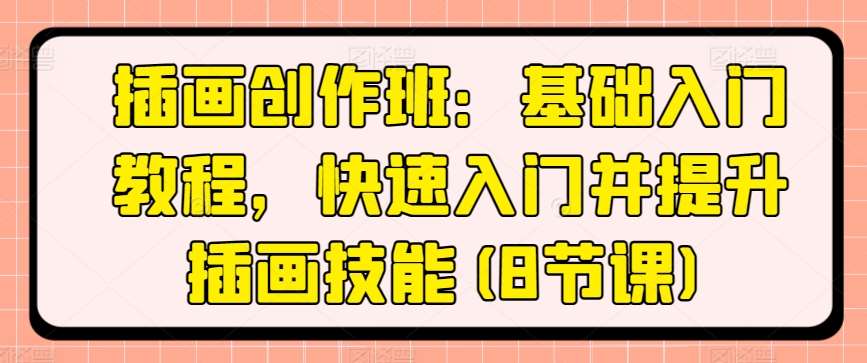 插画创作班：基础入门教程，快速入门并提升插画技能(8节课)-领学通